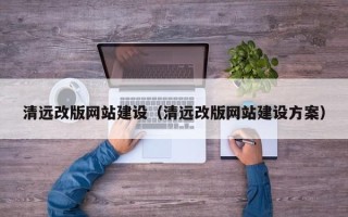 福州清远改版网站建设（清远改版网站建设方案）