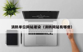 福州消防单位网站建设（消防网站有哪些）