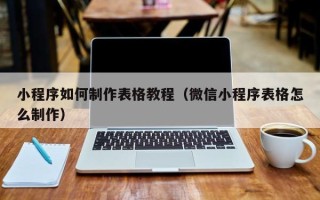 福州小程序如何制作表格教程（微信小程序表格怎么制作）