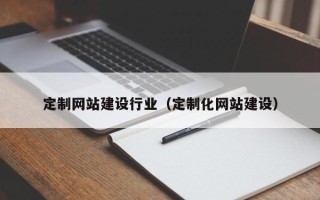 福州定制网站建设行业（定制化网站建设）