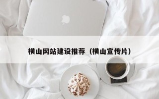 福州横山网站建设推荐（横山宣传片）