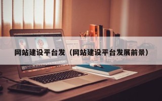 福州网站建设平台发（网站建设平台发展前景）